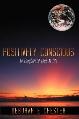 Positively Conscious: An Enlightened Look at Life by Chester, Deborah E.