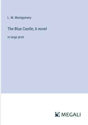 The Blue Castle; A novel: in large print by Montgomery, L. M.