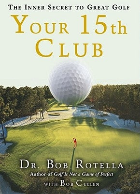 Your 15th Club: The Inner Secret to Great Golf by Rotella, Bob