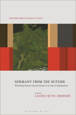 Germany from the Outside: Rethinking German Cultural History in an Age of Displacement by Johnson, Laurie Ruth