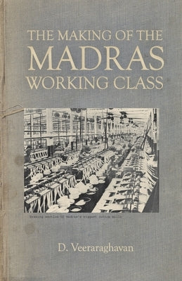 The Making of Madras Working Class by Veeraraghavan, D.