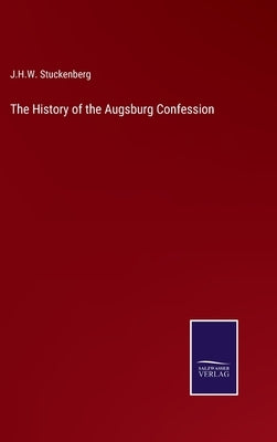 The History of the Augsburg Confession by Stuckenberg, J. H. W.