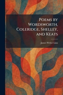 Poems by Wordsworth, Coleridge, Shelley, and Keats by Linn, James Weber