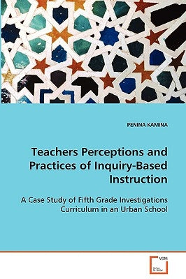 Teachers Perceptions and Practices of Inquiry-Based Instruction by Kamina, Penina