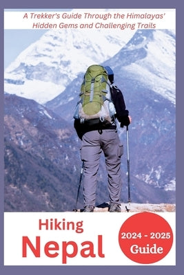 Hiking Nepal 2024-2025: A Trekker's Guide Through the Himalayas' Hidden Gems and Challenging Trails by Mocking, Joan