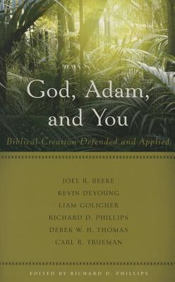 God, Adam, and You: Biblical Creation Defended and Applied by Phillips, Richard D.