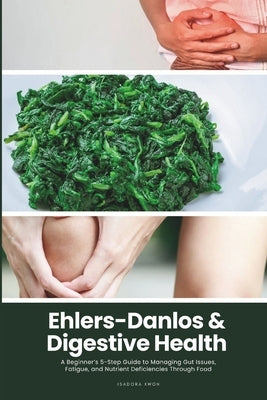 Ehlers-Danlos & Digestive Health: A Beginner's 5-Step Guide to Managing Gut Issues, Fatigue, and Nutrient Deficiencies Through Food by Kwon, Isadora