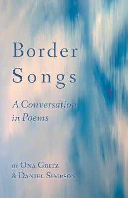Border Songs: A Conversation in Poems by Gritz, Ona