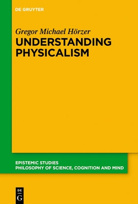 Understanding Physicalism by Hörzer, Gregor M.