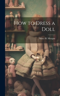 How to Dress a Doll by Morgan, Mary H.