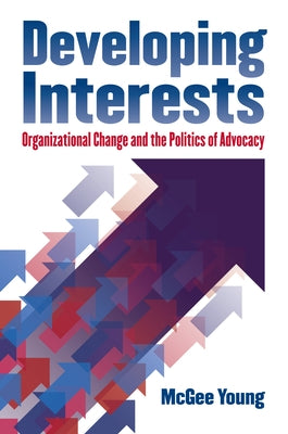 Developing Interests: Organizational Change and the Politics of Advocacy by Young, McGee
