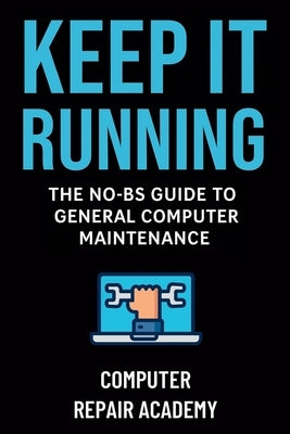 Keep It Running: The NO-BS Guide to General Computer Maintenance by Repair Academy, Computer