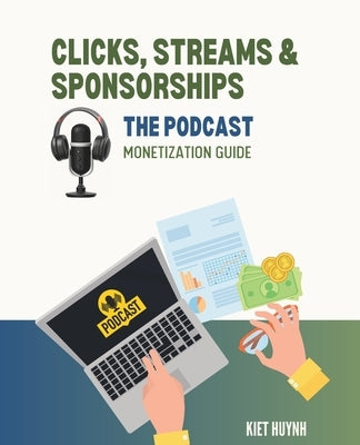 Clicks, Streams & Sponsorships The Podcast Monetization Guide by Huynh, Kiet