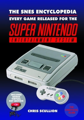 The Snes Encyclopedia: Every Game Released for the Super Nintendo Entertainment System by Scullion, Chris