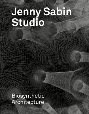 Jenny Sabin Studio: Biosynthetic Architecture by Sabin, Jenny E.