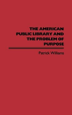 The American Public Library and the Problem of Purpose by Williams, Patrick