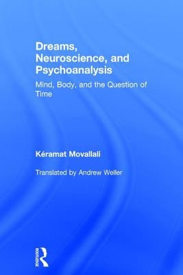 Dreams, Neuroscience, and Psychoanalysis: Mind, Body, and the Question of Time by Movallali, Keramat