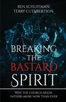 Breaking the Bastard Spirit: Why the church needs fathers now more than ever! by Schuffman, Ren