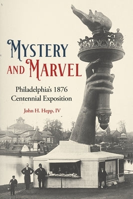 Mystery and Marvel: Philadelphia's 1876 Centennial Exposition by Hepp, John Henry