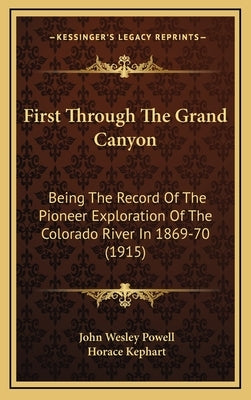 First Through the Grand Canyon: Being the Record of the Pioneer Exploration of the Colorado River in 1869-70 (1915) by Powell, John Wesley