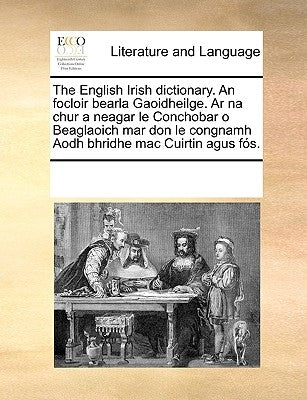 The English Irish dictionary. An focloir bearla Gaoidheilge. Ar na chur a neagar le Conchobar o Beaglaoich mar don le congnamh Aodh bhridhe mac Cuirti by Multiple Contributors
