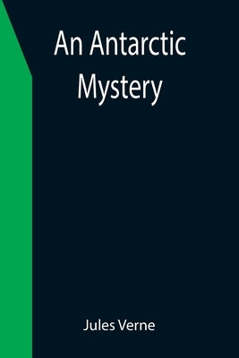 An Antarctic Mystery by Verne, Jules