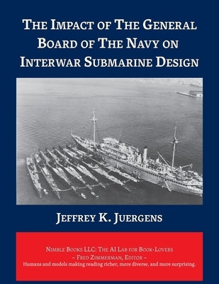 The Impact of The General Board of The Navy on Interwar Submarine Design by Juergens, Jeffrey K.