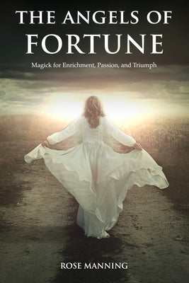 The Angels of Fortune: Magick for Enrichment, Passion, and Triumph by Manning, Rose