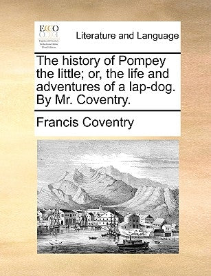 The history of Pompey the little; or, the life and adventures of a lap-dog. By Mr. Coventry. by Coventry, Francis