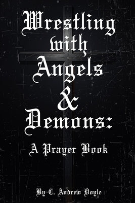 Wrestling with Angels and Demons: Prayers At Faith's Edge by Doyle, C. Andrew
