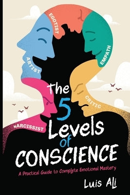 The Five Levels of Conscience: A Practical Guide to Complete Emotional Mastery by Ali, Luis