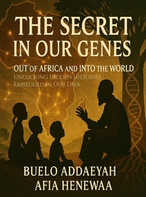 The Secret in Our Genes: Out of Africa and Into the World: Unlocking Hidden Histories Embedded in Our DNA by Addaeyah, Buelo
