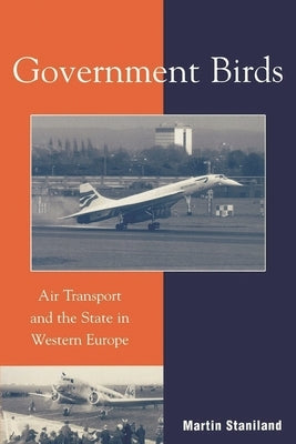 Government Birds: Air Transport and the State in Western Europe by Staniland, Martin