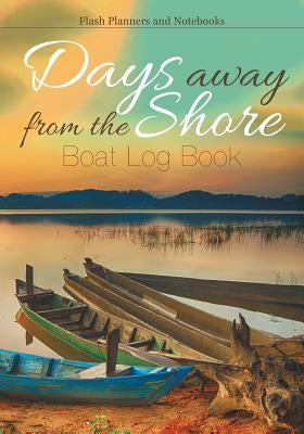 Days away from the Shore: Boat Log Book by Flash Planners and Notebooks