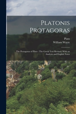 Platonis Protagoras: The Protagoras of Plato: The Greek Text Revised, With an Analysis and English Notes by Plato