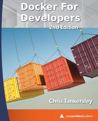 Docker for Developers, 2nd Edition: php[architect] print edition by Tankersley, Chris