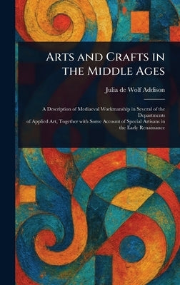 Arts and Crafts in the Middle Ages by Addison, Julia de Wolf