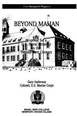 Beyond Mahan: A Proposal for a U.S. Naval Strategy in the Twenty-First Century by Anderson, Gary