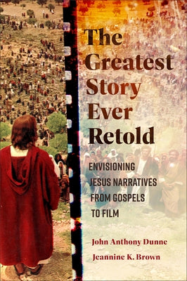 The Greatest Story Ever Retold: Envisioning Jesus Narratives from Gospels to Film by Dunne, John Anthony