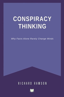 Conspiracy Thinking: Why Facts Alone Rarely Change Minds by Rawson, Richard