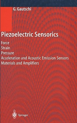 Piezoelectric Sensorics: Force Strain Pressure Acceleration and Acoustic Emission Sensors Materials and Amplifiers by Gautschi, Gustav