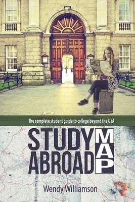 Study Abroad Map: The complete student guide to college beyond the USA by Williamson, Wendy