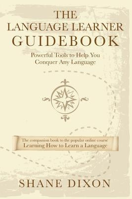 The Language Learner Guidebook: Powerful Tools to Help You Conquer Any Language by Shewell, Justin