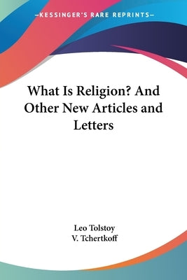 What Is Religion? And Other New Articles and Letters by Tolstoy, Leo