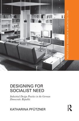 Designing for Socialist Need: Industrial Design Practice in the German Democratic Republic by Pfützner, Katharina