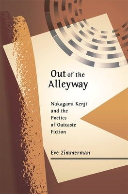 Out of the Alleyway: Nakagami Kenji and the Poetics of Outcaste Fiction by Zimmerman, Eve