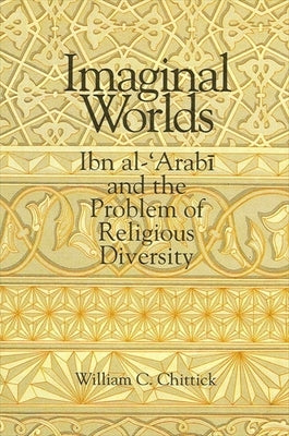 Imaginal Worlds: Ibn Al-'Arabi and the Problem of Religious Diversity by Chittick, William C.