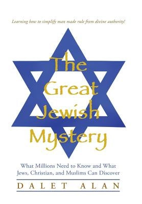 The Great Jewish Mystery: What Millions Need to Know and What Jews, Christian, and Muslims Can Discover by Alan, Dalet