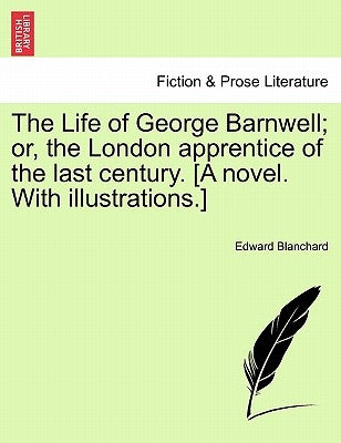The Life of George Barnwell; Or, the London Apprentice of the Last Century. [A Novel. with Illustrations.] by Blanchard, Edward