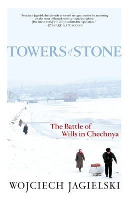 Towers of Stone: The Battle of Wills in Chechnya by Jagielski, Wojciech